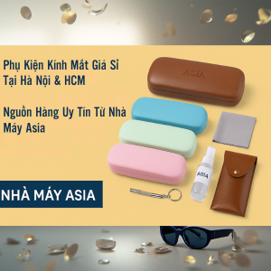 Phụ Kiện Kính Mắt Giá Sỉ Tại Hà Nội & TP.HCM – Nguồn Sỉ Uy Tín Từ Nhà Máy Asia